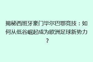 揭秘西班牙豪门毕尔巴鄂竞技：如何从低谷崛起成为欧洲足球新势力？