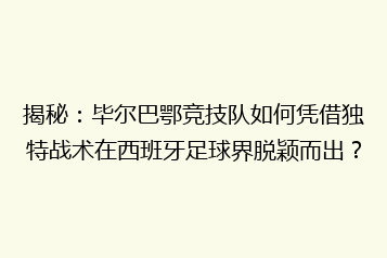 揭秘:毕尔巴鄂竞技队如何凭借独特战术在西班牙足球界脱颖而出?