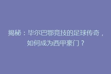 揭秘:毕尔巴鄂竞技的足球传奇,如何成为西甲豪门?