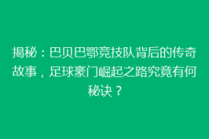 揭秘：巴贝巴鄂竞技队背后的传奇故事，足球豪门崛起之路究竟有何秘诀？