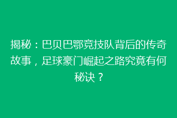 揭秘：巴贝巴鄂竞技队背后的传奇故事，足球豪门崛起之路究竟有何秘诀？