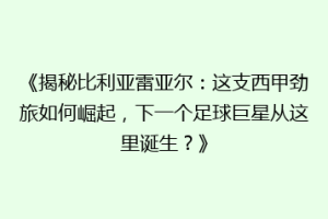 《揭秘比利亚雷亚尔：这支西甲劲旅如何崛起，下一个足球巨星从这里诞生？》