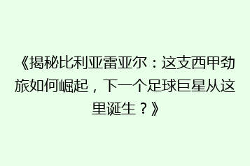 《揭秘比利亚雷亚尔:这支西甲劲旅如何崛起,下一个足球巨星从这里诞生?》