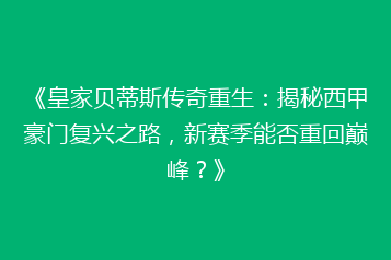 《皇家贝蒂斯传奇重生：揭秘西甲豪门复兴之路，新赛季能否重回巅峰？》