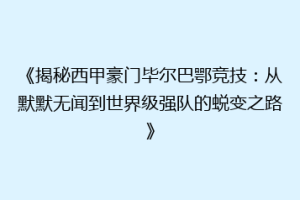 《揭秘西甲豪门毕尔巴鄂竞技：从默默无闻到世界级强队的蜕变之路》