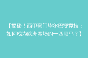 【揭秘！西甲豪门毕尔巴鄂竞技：如何成为欧洲赛场的一匹黑马？】