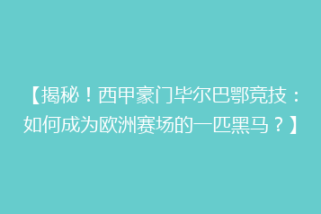 【揭秘！西甲豪门毕尔巴鄂竞技：如何成为欧洲赛场的一匹黑马？】