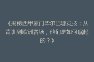 《揭秘西甲豪门毕尔巴鄂竞技：从青训到欧洲赛场，他们是如何崛起的？》