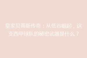 皇家贝蒂斯传奇：从低谷崛起，这支西甲球队的秘密武器是什么？