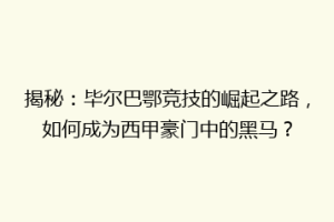 揭秘：毕尔巴鄂竞技的崛起之路，如何成为西甲豪门中的黑马？