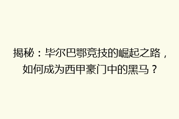揭秘：毕尔巴鄂竞技的崛起之路，如何成为西甲豪门中的黑马？