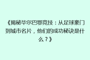 《揭秘毕尔巴鄂竞技：从足球豪门到城市名片，他们的成功秘诀是什么？》