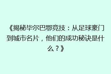 《揭秘毕尔巴鄂竞技:从足球豪门到城市名片,他们的成功秘诀是什么?》