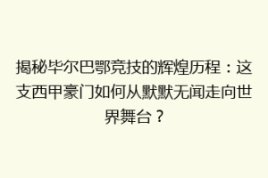 揭秘毕尔巴鄂竞技的辉煌历程：这支西甲豪门如何从默默无闻走向世界舞台？