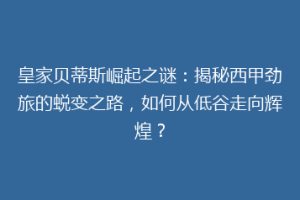 皇家贝蒂斯崛起之谜：揭秘西甲劲旅的蜕变之路，如何从低谷走向辉煌？