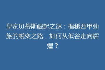 皇家贝蒂斯崛起之谜：揭秘西甲劲旅的蜕变之路，如何从低谷走向辉煌？