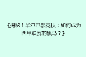 《揭秘！毕尔巴鄂竞技：如何成为西甲联赛的黑马？》