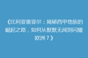 《比利亚雷亚尔：揭秘西甲劲旅的崛起之路，如何从默默无闻到闪耀欧洲？》