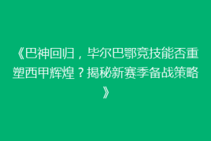 《巴神回归,毕尔巴鄂竞技能否重塑西甲辉煌?揭秘新赛季备战策略》