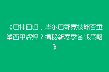 《巴神回归,毕尔巴鄂竞技能否重塑西甲辉煌?揭秘新赛季备战策略》