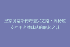 皇家贝蒂斯传奇复兴之路：揭秘这支西甲老牌球队的崛起之谜