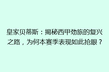 皇家贝蒂斯:揭秘西甲劲旅的复兴之路,为何本赛季表现如此抢眼?