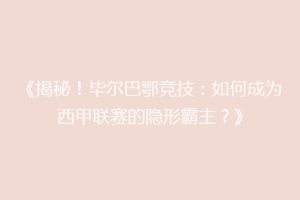 《揭秘！毕尔巴鄂竞技：如何成为西甲联赛的隐形霸主？》