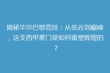 揭秘毕尔巴鄂竞技:从低谷到巅峰,这支西甲豪门是如何重塑辉煌的?