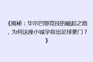 《揭秘：毕尔巴鄂竞技的崛起之路，为何这座小城孕育出足球豪门？》