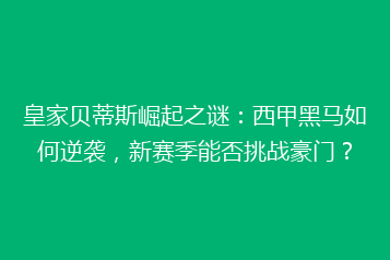 皇家贝蒂斯崛起之谜:西甲黑马如何逆袭,新赛季能否挑战豪门?