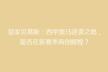 皇家贝蒂斯：西甲黑马逆袭之路，能否在新赛季再创辉煌？