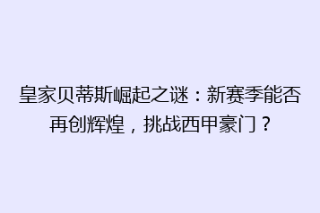 皇家贝蒂斯崛起之谜:新赛季能否再创辉煌,挑战西甲豪门?