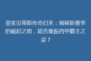 皇家贝蒂斯传奇归来：揭秘新赛季的崛起之路，能否重振西甲霸主之姿？