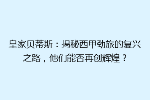 皇家贝蒂斯：揭秘西甲劲旅的复兴之路，他们能否再创辉煌？