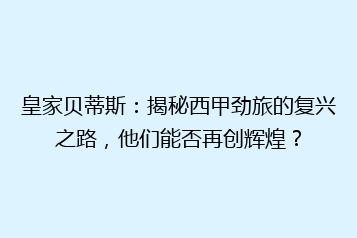 皇家贝蒂斯:揭秘西甲劲旅的复兴之路,他们能否再创辉煌?