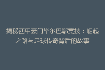 揭秘西甲豪门毕尔巴鄂竞技：崛起之路与足球传奇背后的故事
