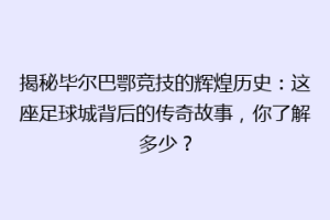 揭秘毕尔巴鄂竞技的辉煌历史：这座足球城背后的传奇故事，你了解多少？
