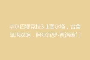 毕尔巴鄂竞技3-1塞尔塔，古鲁泽塔双响，阿尔瓦罗-贾洛破门
