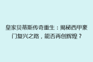皇家贝蒂斯传奇重生：揭秘西甲豪门复兴之路，能否再创辉煌？