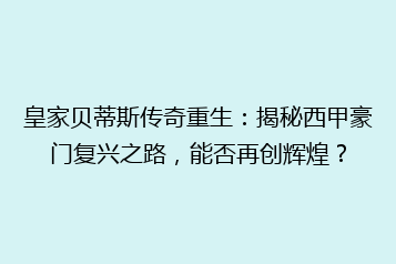 皇家贝蒂斯传奇重生：揭秘西甲豪门复兴之路，能否再创辉煌？