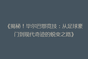 《揭秘！毕尔巴鄂竞技：从足球豪门到现代奇迹的蜕变之路》