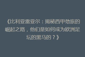 《比利亚雷亚尔:揭秘西甲劲旅的崛起之路,他们是如何成为欧洲足坛的黑马的?》