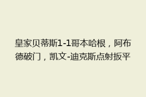 皇家贝蒂斯1-1哥本哈根，阿布德破门，凯文-迪克斯点射扳平