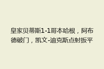 皇家贝蒂斯1-1哥本哈根,阿布德破门,凯文-迪克斯点射扳平