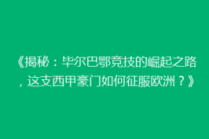 《揭秘：毕尔巴鄂竞技的崛起之路，这支西甲豪门如何征服欧洲？》