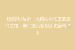 《皇家贝蒂斯：揭秘西甲劲旅的复兴之路，他们能否超越历史巅峰？》