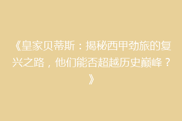 《皇家贝蒂斯：揭秘西甲劲旅的复兴之路，他们能否超越历史巅峰？》