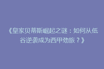 《皇家贝蒂斯崛起之谜：如何从低谷逆袭成为西甲劲旅？》