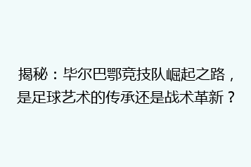 揭秘:毕尔巴鄂竞技队崛起之路,是足球艺术的传承还是战术革新?