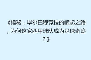 《揭秘：毕尔巴鄂竞技的崛起之路，为何这家西甲球队成为足球奇迹？》